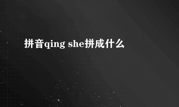 拼音qing she拼成什么