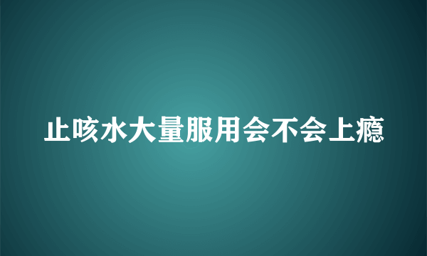 止咳水大量服用会不会上瘾