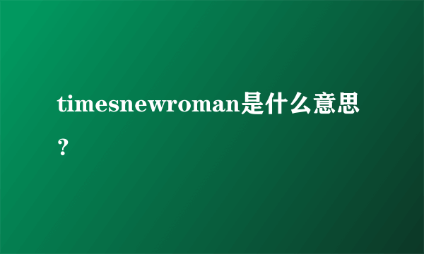 timesnewroman是什么意思？