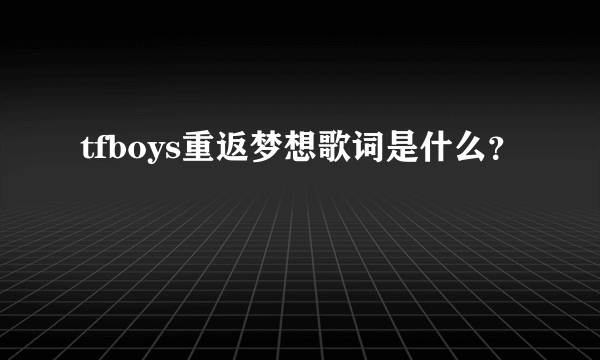 tfboys重返梦想歌词是什么？