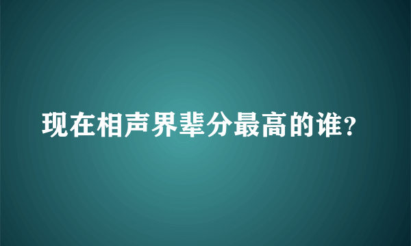 现在相声界辈分最高的谁？