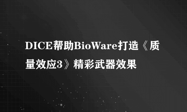 DICE帮助BioWare打造《质量效应3》精彩武器效果