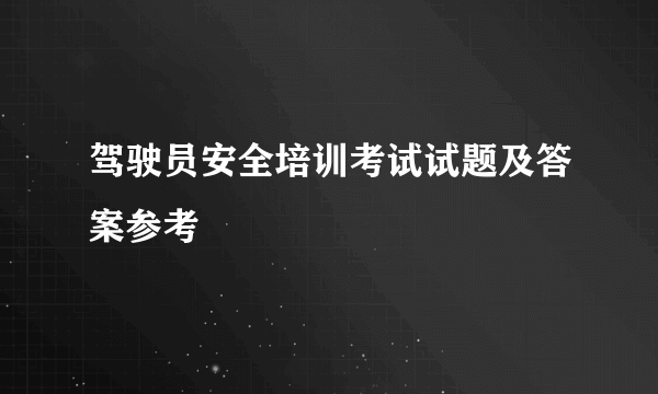 驾驶员安全培训考试试题及答案参考