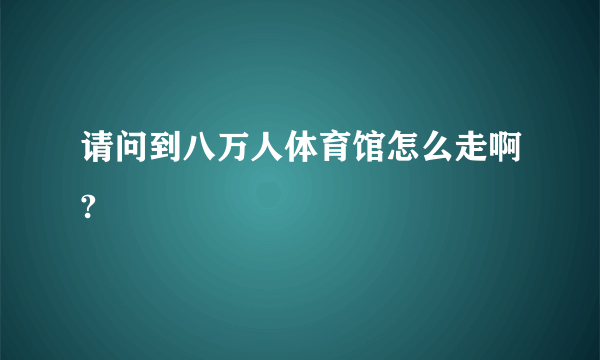 请问到八万人体育馆怎么走啊?