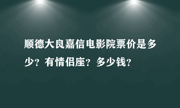 顺德大良嘉信电影院票价是多少？有情侣座？多少钱？