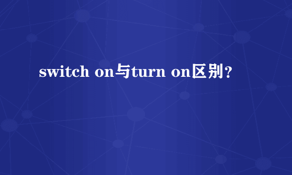 switch on与turn on区别？