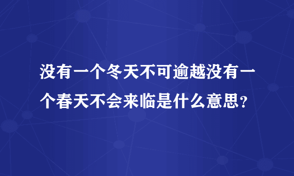 没有一个冬天不可逾越没有一个春天不会来临是什么意思？