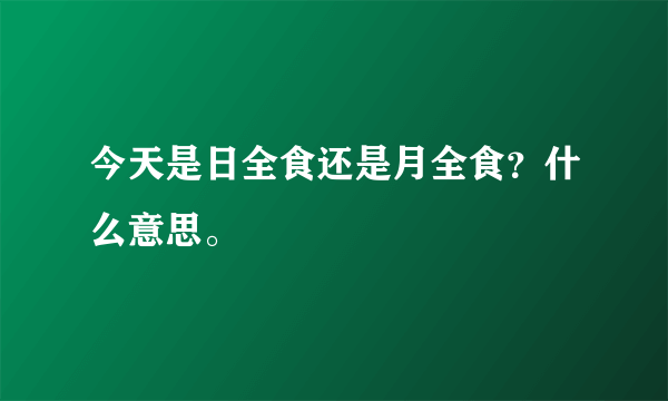 今天是日全食还是月全食？什么意思。