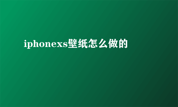 iphonexs壁纸怎么做的