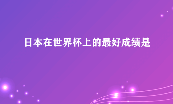 日本在世界杯上的最好成绩是