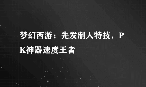 梦幻西游；先发制人特技，PK神器速度王者