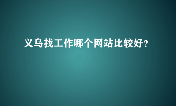 义乌找工作哪个网站比较好？