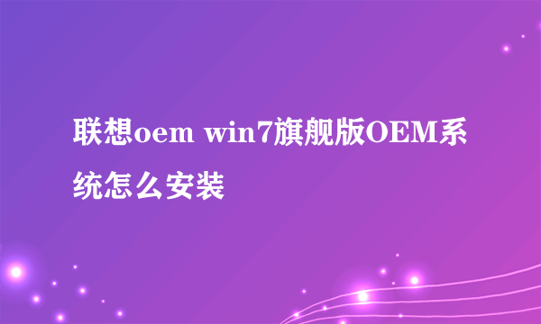 联想oem win7旗舰版OEM系统怎么安装