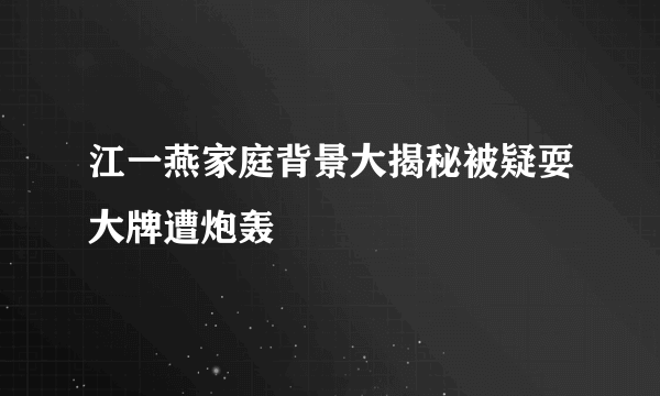 江一燕家庭背景大揭秘被疑耍大牌遭炮轰