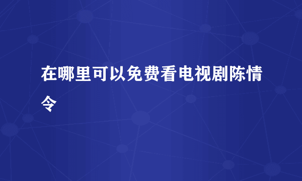 在哪里可以免费看电视剧陈情令