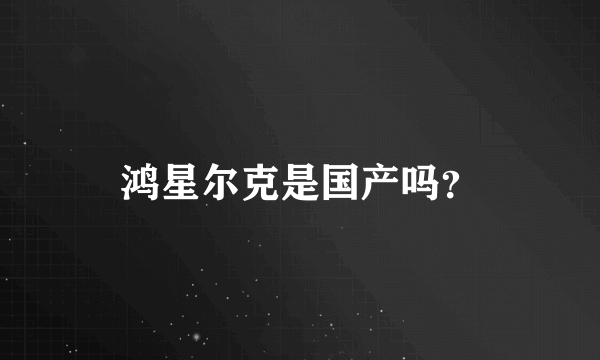 鸿星尔克是国产吗？