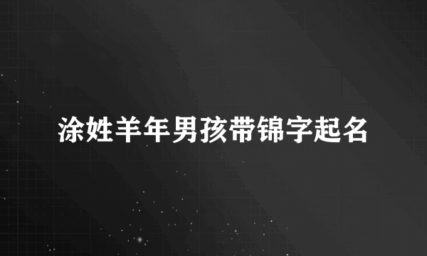 涂姓羊年男孩带锦字起名