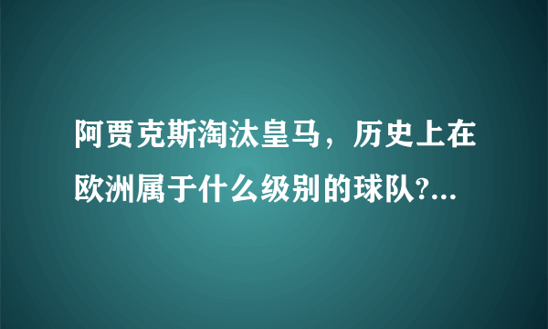 阿贾克斯淘汰皇马，历史上在欧洲属于什么级别的球队?有哪些球星?最好有个最佳阵容？