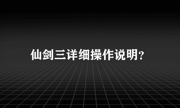 仙剑三详细操作说明？