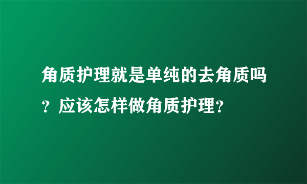 角质护理就是单纯的去角质吗？应该怎样做角质护理？