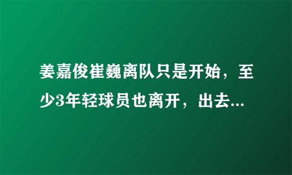 姜嘉俊崔巍离队只是开始，至少3年轻球员也离开，出去锻炼非坏事