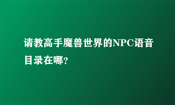 请教高手魔兽世界的NPC语音目录在哪？