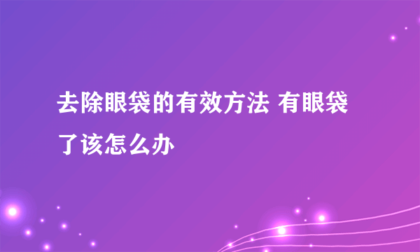 去除眼袋的有效方法 有眼袋了该怎么办