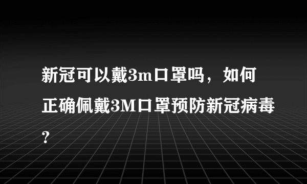 新冠可以戴3m口罩吗，如何正确佩戴3M口罩预防新冠病毒？