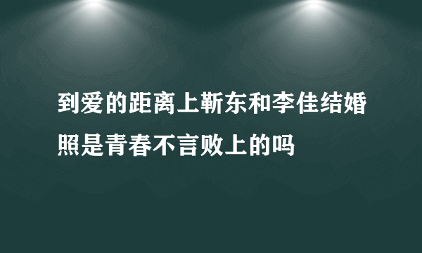 到爱的距离上靳东和李佳结婚照是青春不言败上的吗