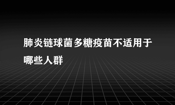 肺炎链球菌多糖疫苗不适用于哪些人群