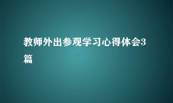 教师外出参观学习心得体会3篇