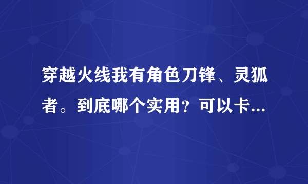 穿越火线我有角色刀锋、灵狐者。到底哪个实用？可以卡火麒麟么？