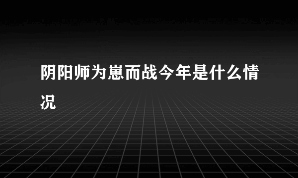 阴阳师为崽而战今年是什么情况