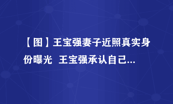 【图】王宝强妻子近照真实身份曝光  王宝强承认自己已经结婚