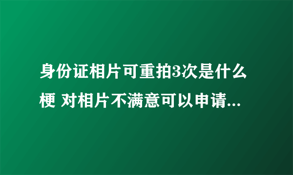 身份证相片可重拍3次是什么梗 对相片不满意可以申请重新拍照3次