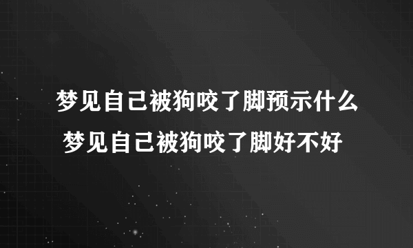 梦见自己被狗咬了脚预示什么 梦见自己被狗咬了脚好不好