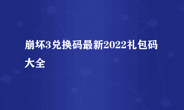 崩坏3兑换码最新2022礼包码大全