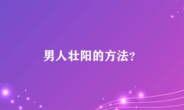 男人壮阳的方法？