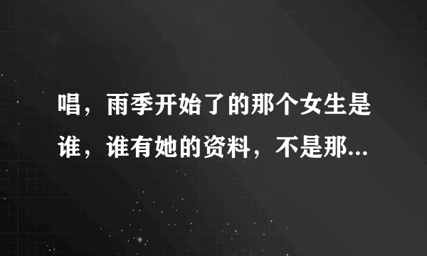 唱，雨季开始了的那个女生是谁，谁有她的资料，不是那个唱精灵的那个男的