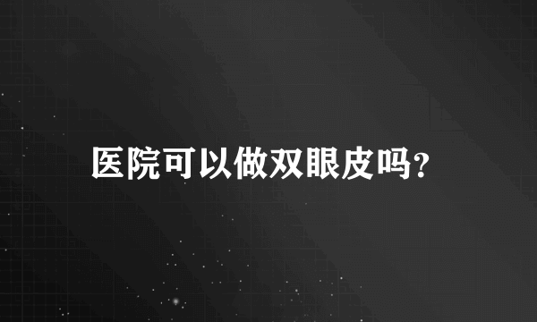 医院可以做双眼皮吗？