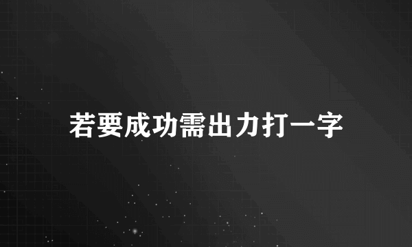 若要成功需出力打一字