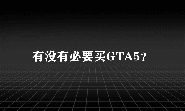 有没有必要买GTA5？