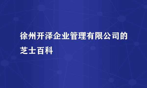 徐州开泽企业管理有限公司的芝士百科