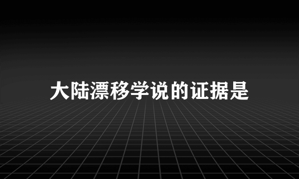 大陆漂移学说的证据是