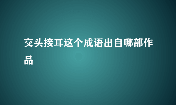 交头接耳这个成语出自哪部作品