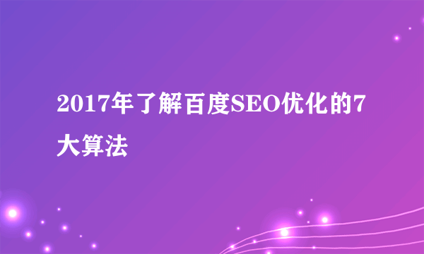 2017年了解百度SEO优化的7大算法