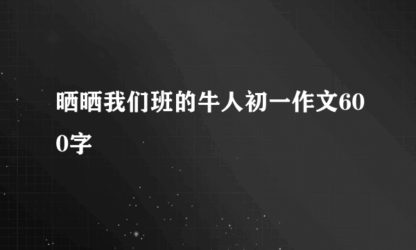 晒晒我们班的牛人初一作文600字