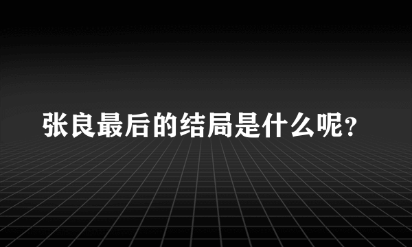 张良最后的结局是什么呢？