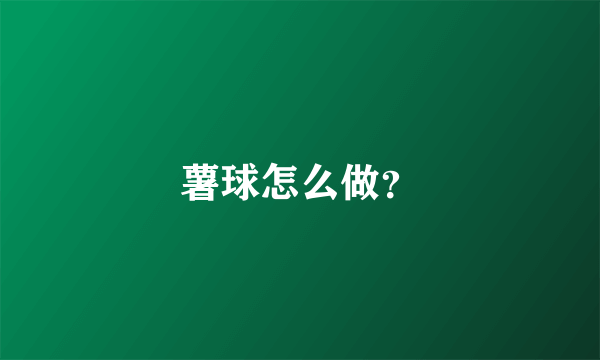 薯球怎么做？