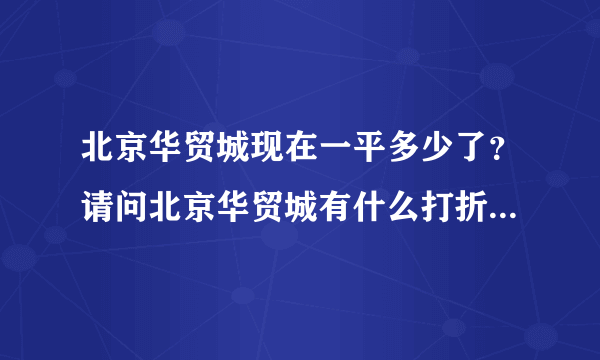 北京华贸城现在一平多少了？请问北京华贸城有什么打折的信息吗？